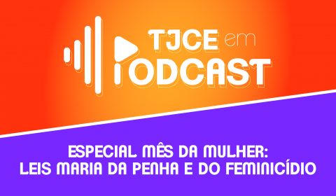 Segundo TJCE em Podcast Especial do Mês da Mulher aborda avanços nas Leis do Feminicídio e Maria da Penha