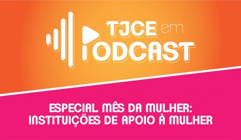Terceiro TJCE em Podcast Especial tem como tema o apoio das instituições ao gênero feminino