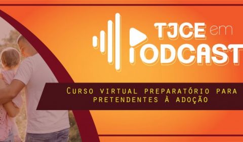TJCE em Podcast: Pretendentes à adoção em Fortaleza iniciam curso preparatório virtual