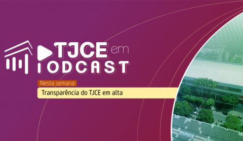 Transparência em alta do TJCE é destaque no podcast desta semana