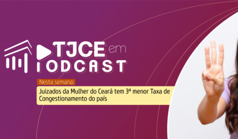 Podcast aborda o trabalho dos Juizados da Mulher que levou o Ceará a obter a 3ª menor taxa de congestionamento do país