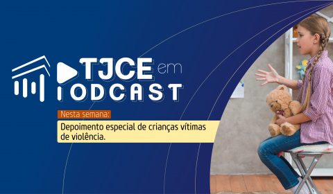 Depoimento especial de crianças vítimas de violência é tema do TJCE em Podcast