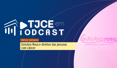 TJCE em Podcast aborda sobre direitos do paciente com câncer e campanha do Outubro Rosa
