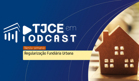 Regularização Fundiária é tema do TJCE em Podcast