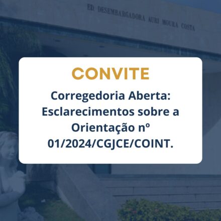 Corregedoria Aberta: Esclarecimentos sobre a Orientação nº 01/2024/CGJCE/COINT