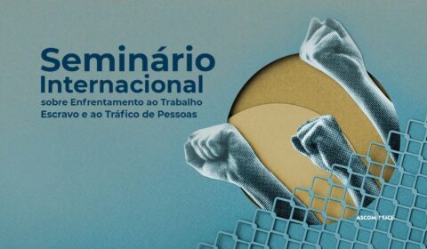 Inscrições abertas para seminário internacional sobre enfrentamento ao trabalho escravo e ao tráfico de pessoas