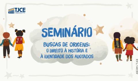 Judiciário cearense realiza seminário sobre direito à origem e identidade de pessoas adotadas