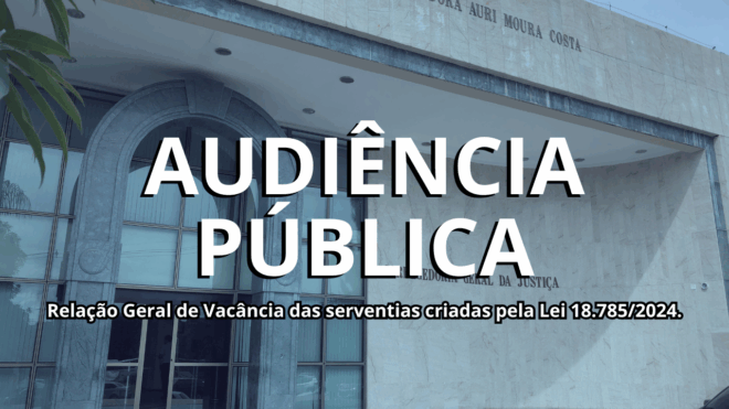 Audiência Pública: Relação Geral de Vacância das serventias criadas pela Lei 18.785/2024.
