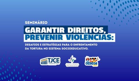 Justiça cearense inicia nesta quinta-feira (27) seminário sobre prevenção e combate à tortura no sistema socioeducativo